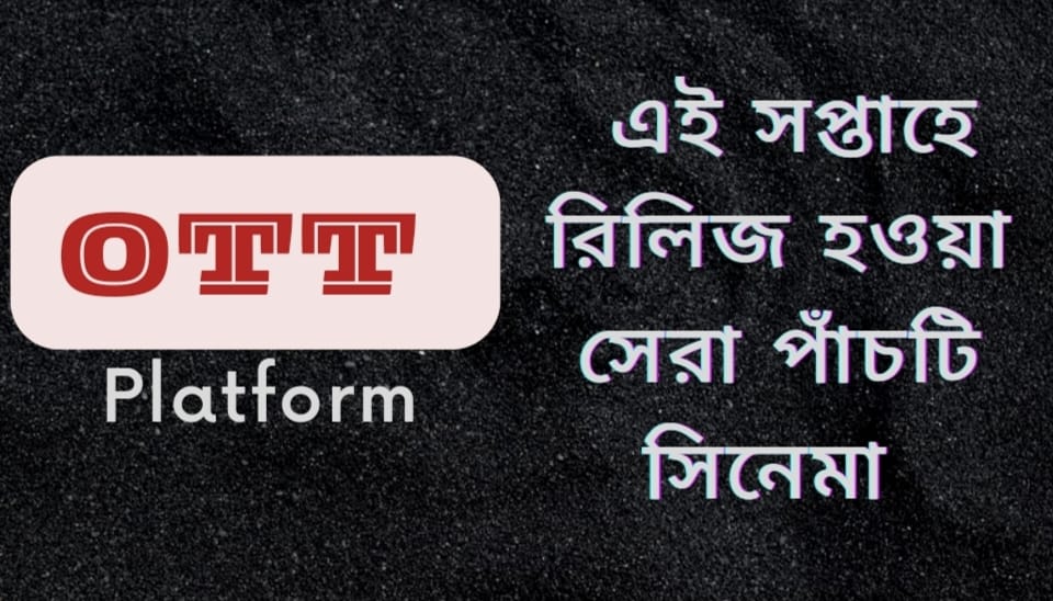 এই সপ্তাহে OTT প্লাটফর্মে রিলিজ হাওয়া সেরা 5টি সিনেমা। জেনে নিন বিস্তারিত।